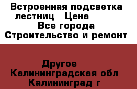 Встроенная подсветка лестниц › Цена ­ 990 - Все города Строительство и ремонт » Другое   . Калининградская обл.,Калининград г.